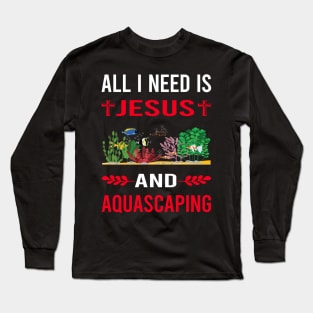 I Need Jesus And Aquascaping Aquascape Aquascaper Long Sleeve T-Shirt